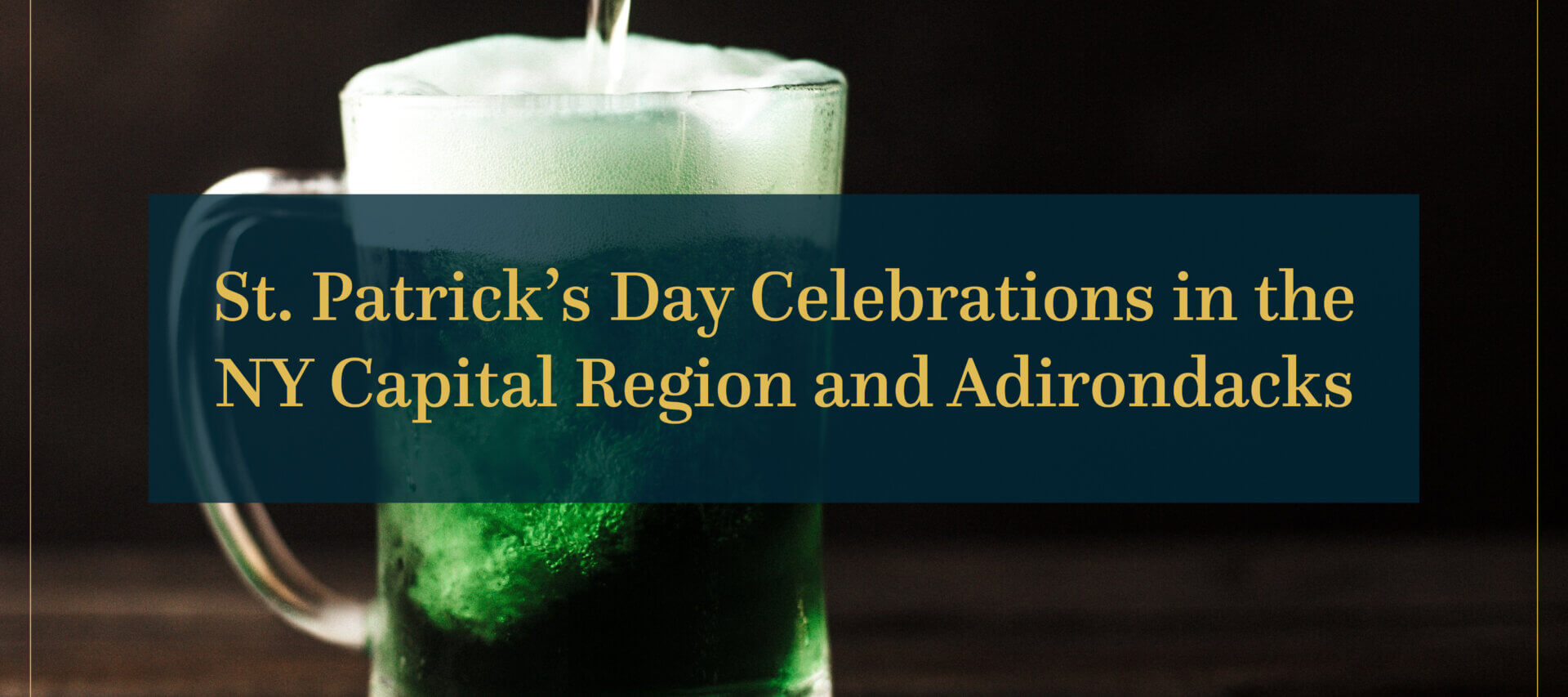 Glass Mug of Green Beer, with banner that says St. Patrick’s Day Celebrations in the NY Capital Region and Adirondacks